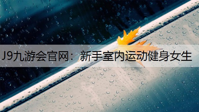 J9九游会官网：新手室内运动健身女生