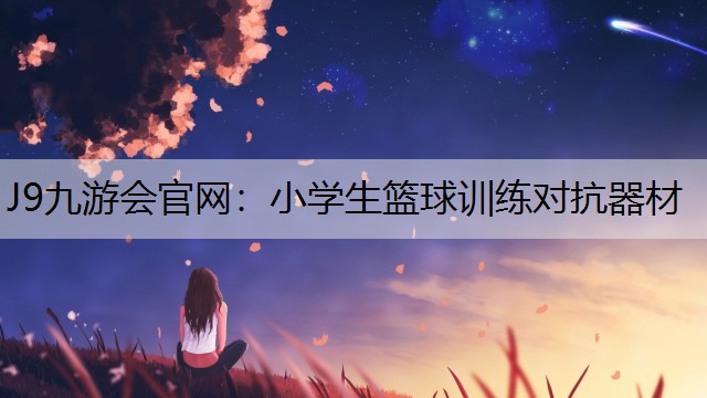 J9九游会官网：小学生篮球训练对抗器材