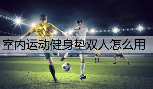 室内运动健身垫双人怎么用
