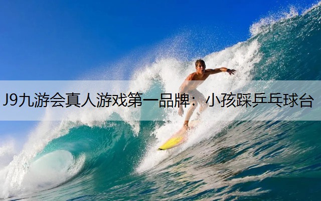 J9九游会真人游戏第一品牌：小孩踩乒乓球台