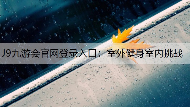J9九游会官网登录入口：室外健身室内挑战