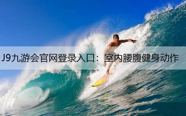 J9九游会官网登录入口：室内腰腹健身动作