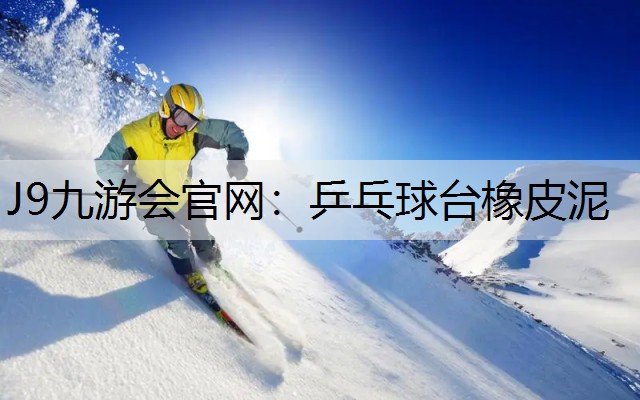 J9九游会官网：乒乓球台橡皮泥