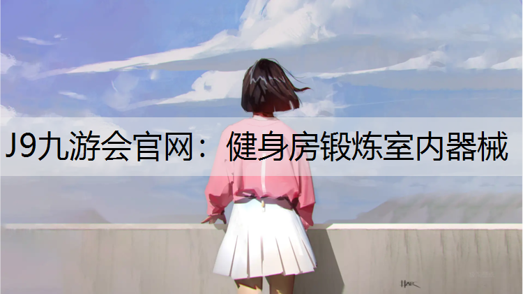 J9九游会官网：健身房锻炼室内器械