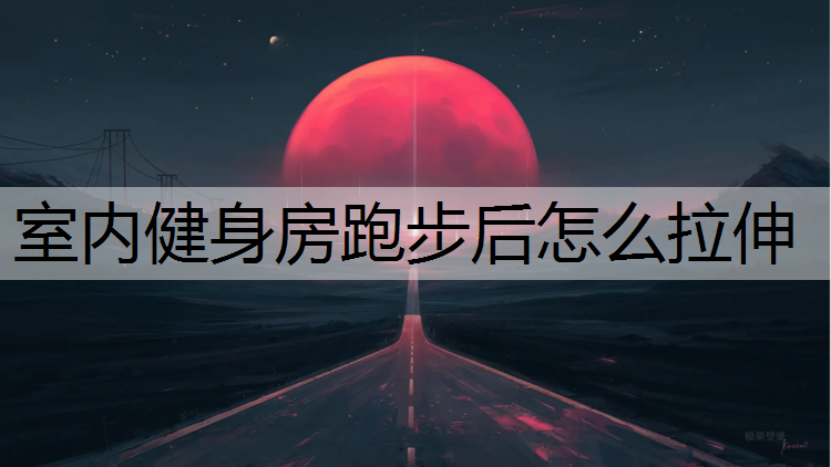 室内健身房跑步后怎么拉伸