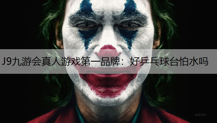 J9九游会真人游戏第一品牌：好乒乓球台怕水吗