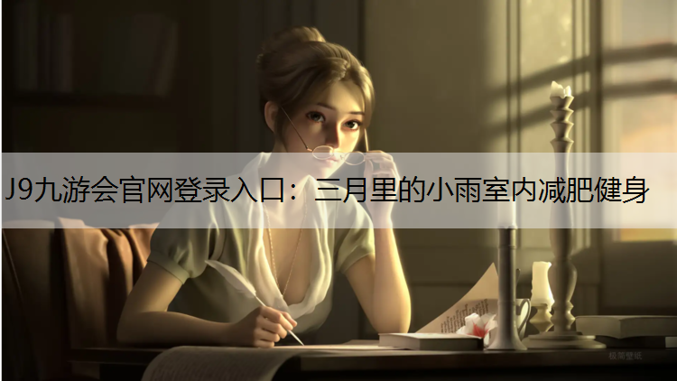 J9九游会官网登录入口：三月里的小雨室内减肥健身