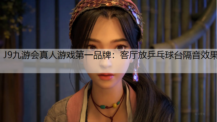 J9九游会真人游戏第一品牌：客厅放乒乓球台隔音效果