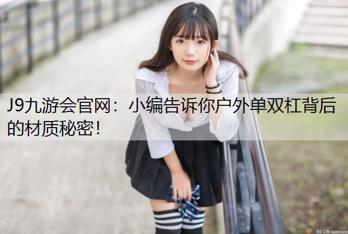 J9九游会官网：小编告诉你户外单双杠背后的材质秘密！