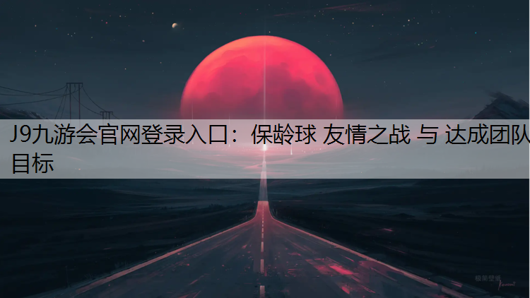 J9九游会官网登录入口：保龄球 友情之战 与 达成团队目标