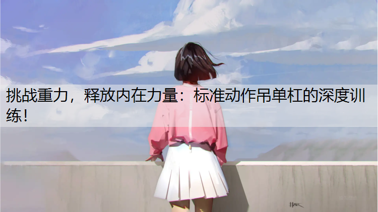 挑战重力，释放内在力量：标准动作吊单杠的深度训练！