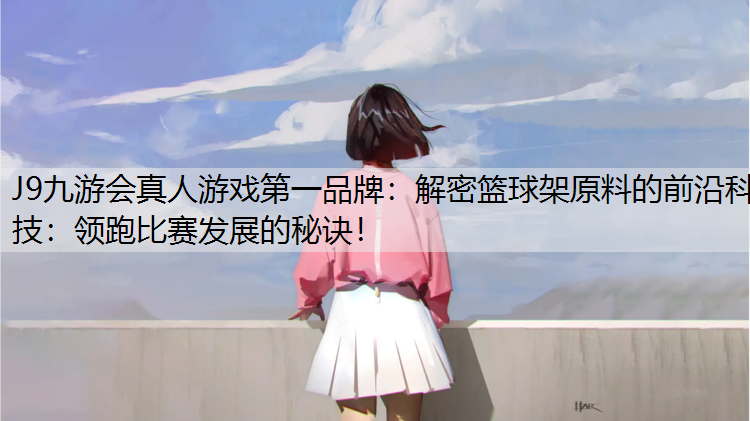 J9九游会真人游戏第一品牌：解密篮球架原料的前沿科技：领跑比赛发展的秘诀！