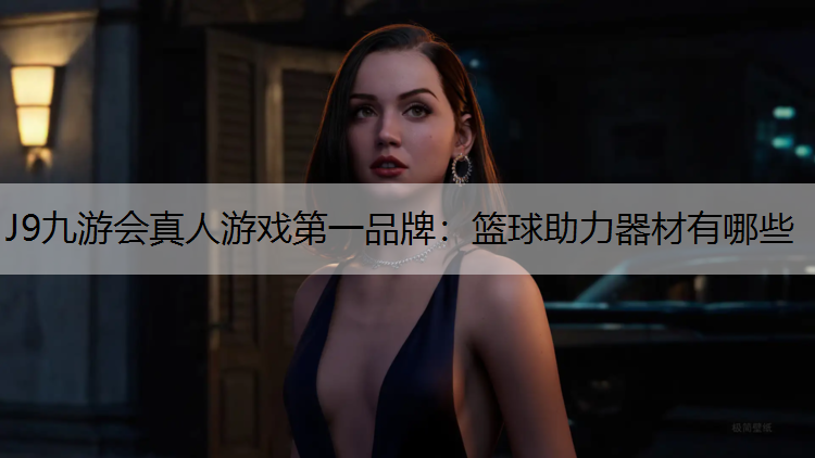 J9九游会真人游戏第一品牌：篮球助力器材有哪些