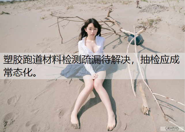 塑胶跑道材料检测疏漏待解决，抽检应成常态化。