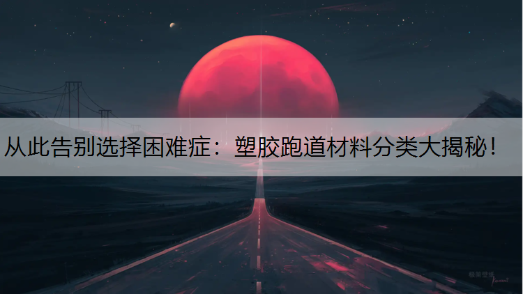 从此告别选择困难症：塑胶跑道材料分类大揭秘！