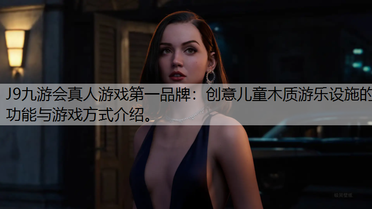 J9九游会真人游戏第一品牌：创意儿童木质游乐设施的功能与游戏方式介绍。