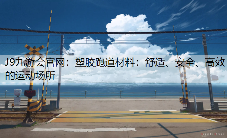 J9九游会官网：塑胶跑道材料：舒适、安全、高效的运动场所
