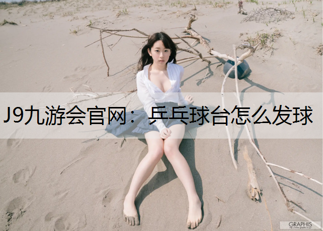 J9九游会官网：乒乓球台怎么发球