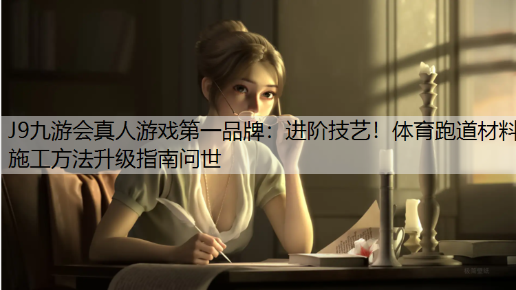 J9九游会真人游戏第一品牌：进阶技艺！体育跑道材料施工方法升级指南问世