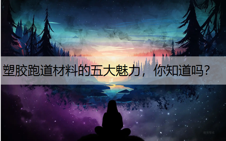 塑胶跑道材料的五大魅力，你知道吗？