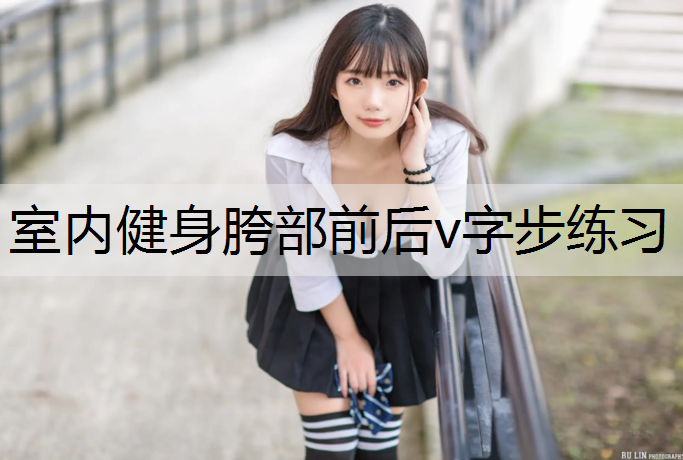 室内健身胯部前后v字步练习