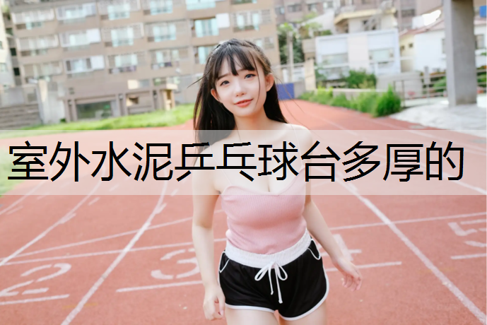 室外水泥乒乓球台多厚的