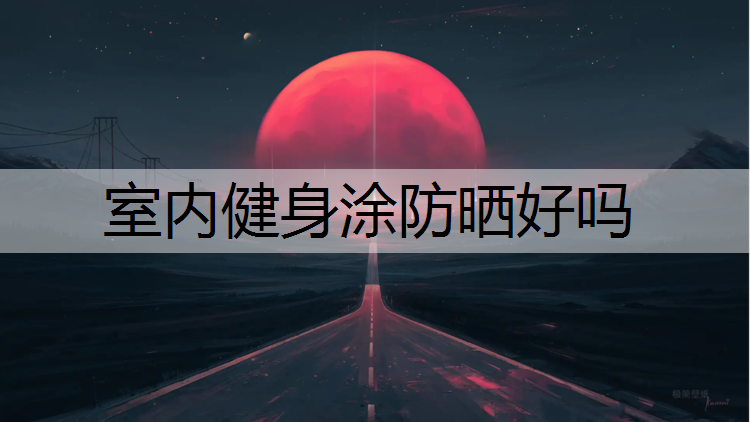 室内健身涂防晒好吗
